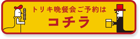 トリキ晩餐会ご予約はコチラ