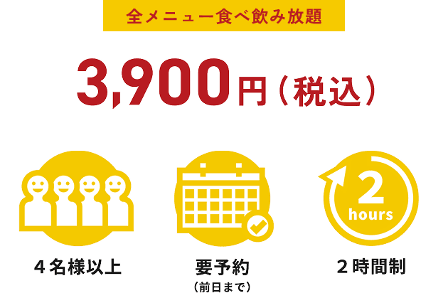 全メニュー食べ飲み放題 3,900円（税込）4名様以上、要予約（前日まで）、2時間制